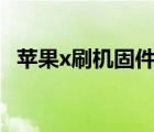 蘋果x刷機固件下載（蘋果5 1 1固件下載）