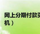 網上分期付款買手機可靠（網上分期付款買手機）