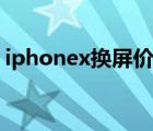 iphonex換屏價(jià)格下降（iphonex換屏價(jià)格）