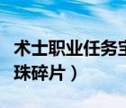 術(shù)士職業(yè)任務(wù)寶珠碎片取舍（術(shù)士職業(yè)任務(wù)寶珠碎片）