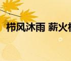 櫛風沐雨 薪火相傳（薪火相傳是什么意思）