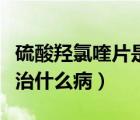 硫酸羥氯喹片是治什么病的（硫酸羥氯喹片是治什么病）