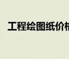 工程繪圖紙價格怎么算（工程繪圖紙價格）