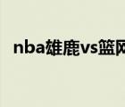 nba雄鹿vs籃網(wǎng)（NBA東決 雄鹿3 2老鷹）