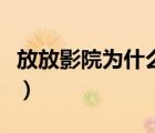 放放影院為什么看不了（放放電影怎么打不開(kāi)）