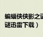 蝙蝠俠俠影之謎迅雷下載地址（蝙蝠俠俠影之謎迅雷下載）