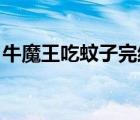 牛魔王吃蚊子完結(jié)特典 小說（牛魔王吃蚊子）