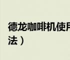 德龍咖啡機(jī)使用方法圖解（德龍咖啡機(jī)使用方法）