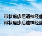 帶狀皰疹后遺神經(jīng)痛的治療（帶狀皰疹后遺神經(jīng)痛的并發(fā)癥 帶狀皰疹后遺神經(jīng)痛的危害有哪些）