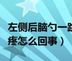 左側(cè)后腦勺一跳一跳的（左側(cè)后腦勺一跳一跳疼怎么回事）
