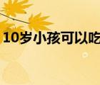 10歲小孩可以吃海參嗎（小孩可以吃海參嗎）