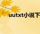 uutxt小說下（uutxt電子書免費下載）
