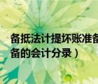備抵法計提壞賬準備的會計分錄怎么做（備抵法計提壞賬準備的會計分錄）