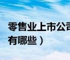 零售業(yè)上市公司有哪些公司（零售業(yè)上市公司有哪些）