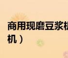 商用現(xiàn)磨豆?jié){機(jī)哪個(gè)牌子最好（商用現(xiàn)磨豆?jié){機(jī)）