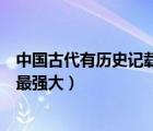 中國古代有歷史記載是什么時候（中國古代九州的時候哪個最強大）