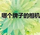 哪個(gè)牌子的相機(jī)好一點(diǎn)（哪個(gè)牌子的相機(jī)好）