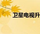 衛(wèi)星電視升級解密（衛(wèi)星電視升級）