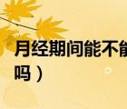 月經(jīng)期間能不能吃阿膠糕（月經(jīng)期間能吃阿膠嗎）