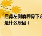 后背左側肩胛骨下方疼痛是什么原因（后背肩胛骨縫隙疼痛是什么原因）