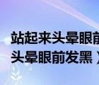 站起來頭暈眼前發(fā)黑站不穩(wěn)怎么回事（站起來頭暈眼前發(fā)黑）