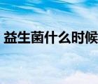 益生菌什么時(shí)候吃（益生菌什么時(shí)候吃最佳）