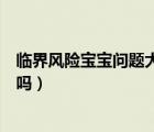 臨界風險寶寶問題大嗎需要做無創(chuàng)嗎（臨界風險寶寶問題大嗎）