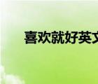 喜歡就好英文怎么寫（喜歡就好英文）