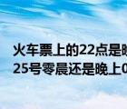 火車(chē)票上的22點(diǎn)是晚上嗎（火車(chē)票上發(fā)車(chē)時(shí)間26號(hào)00 40是25號(hào)零晨還是晚上00 40）