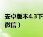 安卓版本4.3下載不了微信（安卓4 3無法安裝微信）