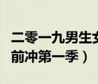 二零一九男生女生向前沖第一季（男生女生向前沖第一季）