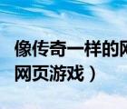 像傳奇一樣的網(wǎng)頁游戲是什么（像傳奇一樣的網(wǎng)頁游戲）