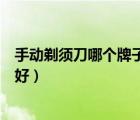 手動(dòng)剃須刀哪個(gè)牌子的好用又便宜（手動(dòng)剃須刀哪個(gè)牌子的好）