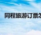 同程旅游訂票怎么取票（同程網(wǎng)旅游訂票）