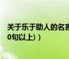 關(guān)于樂(lè)于助人的名言警句摘抄大全（有關(guān)樂(lè)于助人的名言(10句以上)）