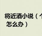 將近酒小說（個(gè)體戶營(yíng)業(yè)執(zhí)照過期了將近一年 怎么辦）