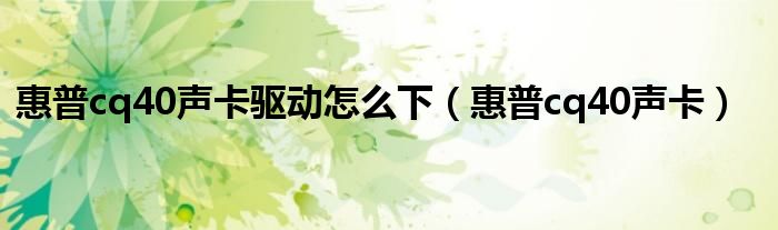 惠普cq40聲卡驅(qū)動(dòng)怎么下（惠普cq40聲卡）