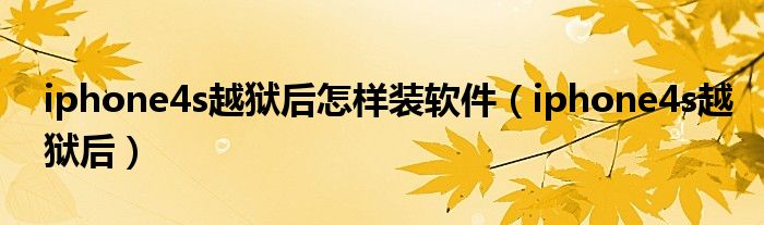 iphone4s越獄后怎樣裝軟件（iphone4s越獄后）