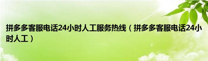拼多多客服電話24小時(shí)人工服務(wù)熱線（拼多多客服電話24小時(shí)人工）
