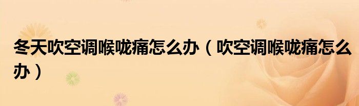 冬天吹空調(diào)喉嚨痛怎么辦（吹空調(diào)喉嚨痛怎么辦）