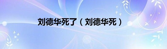 劉德華死了（劉德華死）