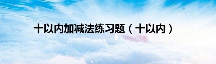 十以內(nèi)加減法練習(xí)題（十以內(nèi)）