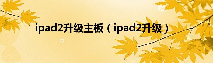 ipad2升級主板（ipad2升級）