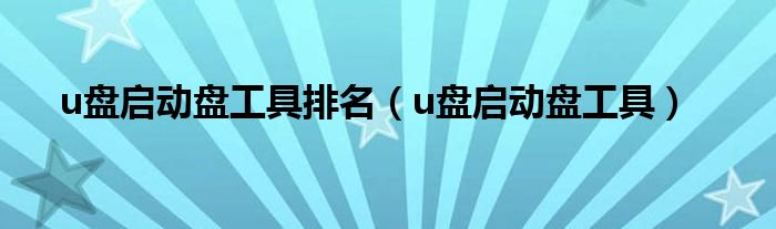 u盤啟動盤工具排名（u盤啟動盤工具）