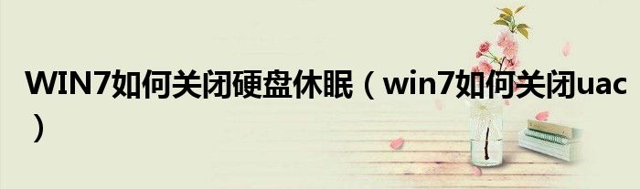 WIN7如何關(guān)閉硬盤休眠（win7如何關(guān)閉uac）