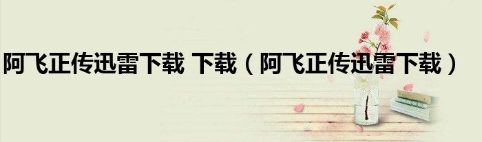 阿飛正傳迅雷下載 下載（阿飛正傳迅雷下載）