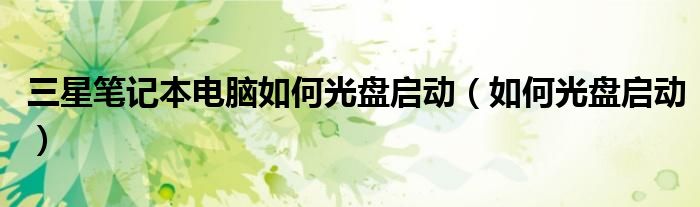 三星筆記本電腦如何光盤啟動(dòng)（如何光盤啟動(dòng)）