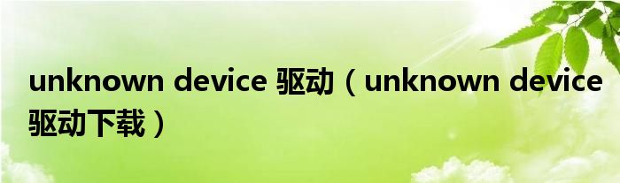 unknown device 驅(qū)動(dòng)（unknown device驅(qū)動(dòng)下載）