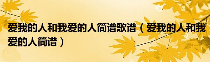 愛我的人和我愛的人簡譜歌譜（愛我的人和我愛的人簡譜）