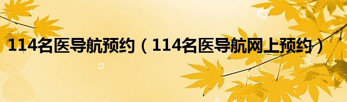 114名醫(yī)導(dǎo)航預(yù)約（114名醫(yī)導(dǎo)航網(wǎng)上預(yù)約）
